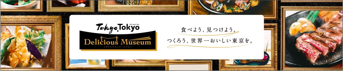 tokyo tokyo delicious museum 食べよう、見つけよう。つくろう、世界一おいしい東京を。