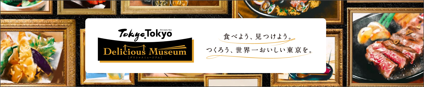 Tokyo Tokyo Delicious Museum [デリシャス ミュージアム]食べよう、見つけよう。つくろう、世界一おいしい東京を。