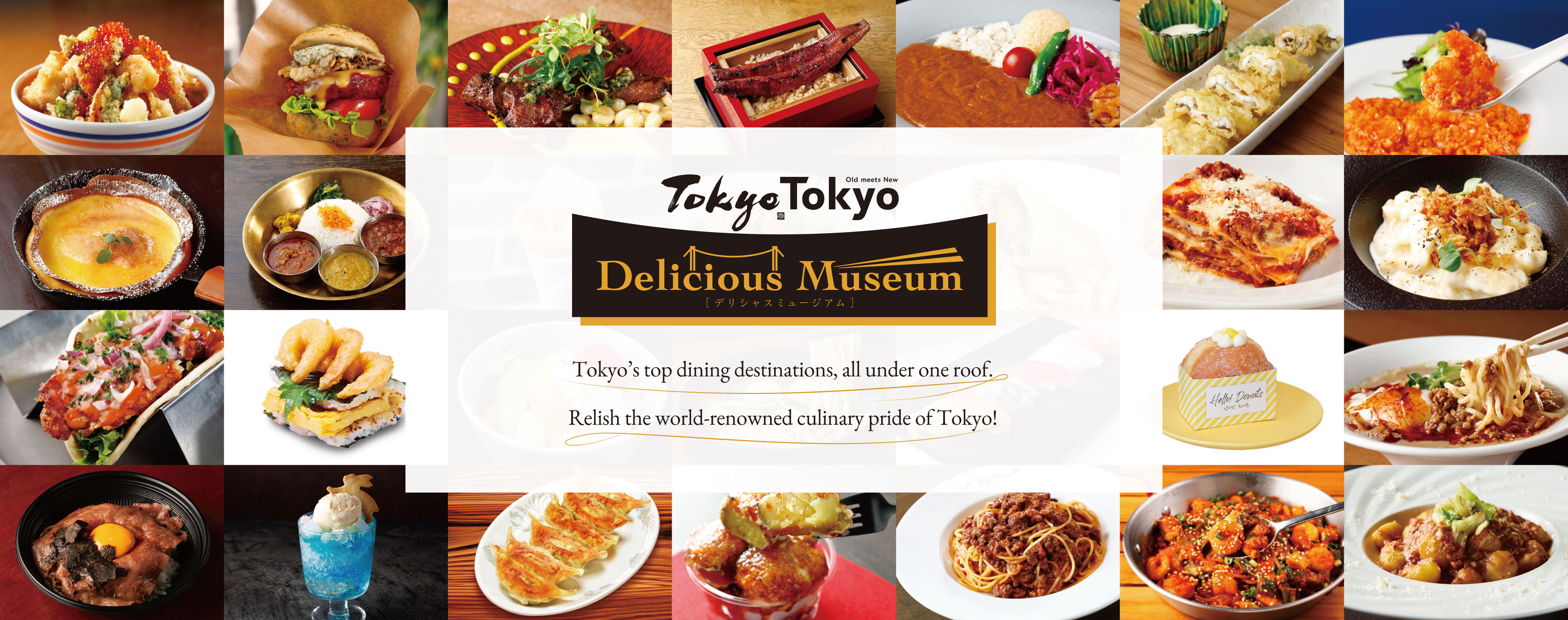 Tokyo Tokyo Delicious Museum Tokyo's top dining destinations, all under one roof. Relish the world-renowned culinary pride of Tokyo!